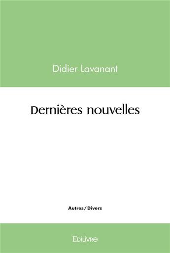 Couverture du livre « Dernieres nouvelles » de Didier Lavanant aux éditions Edilivre