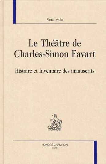 Couverture du livre « Le théâtre de Charles-Simon Favart ; histoire et inventaire des manuscrits » de Flora Mele aux éditions Honore Champion