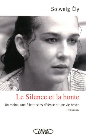 Couverture du livre « Le silence et la honte ; un moine, une fillette sans défense et une vie brisée » de Solweig Ely aux éditions Michel Lafon