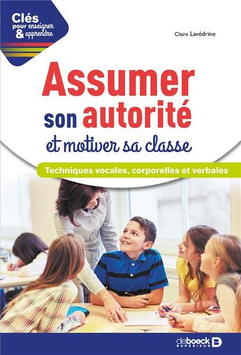 Couverture du livre « Clés pour enseigner et apprendre : assumer son autorité et motiver sa classe ; techniques vocales, corporelles et verbales (2e édition) » de Claire Lavedrine aux éditions De Boeck Superieur