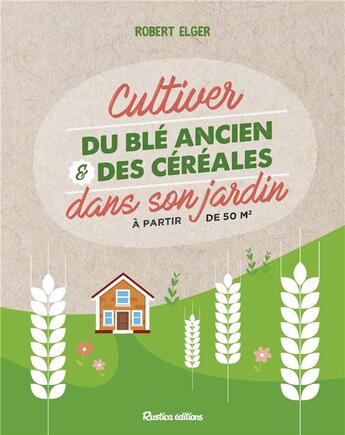 Couverture du livre « Cultiver du blé ancien et des céréales dans son jardin » de Robert Elger aux éditions Rustica