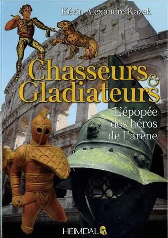 Couverture du livre « Chasseurs et gladiateurs : l'épopée des héros de l'arène » de Kevin Alexandre Kazek aux éditions Heimdal