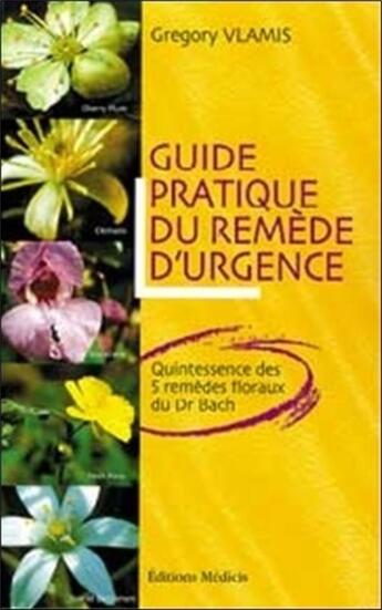 Couverture du livre « Guide pratique du remede d'urgence - Quintessence des 5 remèdes floraux du Dr Bach » de Gregory Vlamis aux éditions Medicis