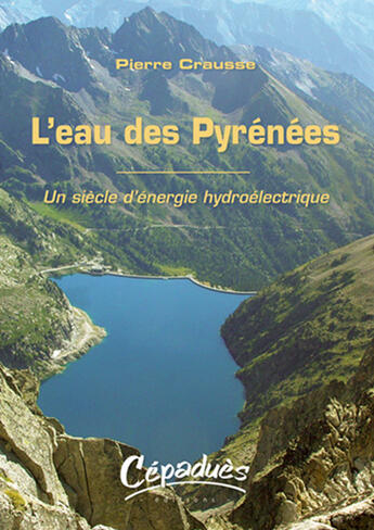 Couverture du livre « Leau des Pyrénées ; un siècle dénergie hydroélectrique » de Pierre Crausse aux éditions Cepadues