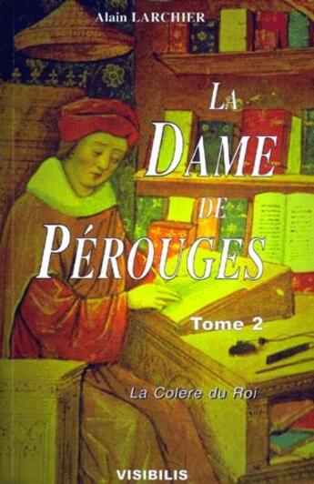 Couverture du livre « La dame de Perouges Tome 2 ; la colère du roi » de Alain Larchier aux éditions Visibilis