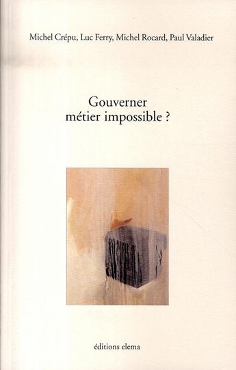 Couverture du livre « Gouverner : métier impossible ? » de Paul Valadier et Michel Rocard et Luc Ferry et Michel Crépu aux éditions Elema