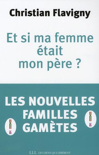 Couverture du livre « Et si ma femme était mon père ? les nouvelles familles gamètes » de Christian Flavigny aux éditions Les Liens Qui Liberent