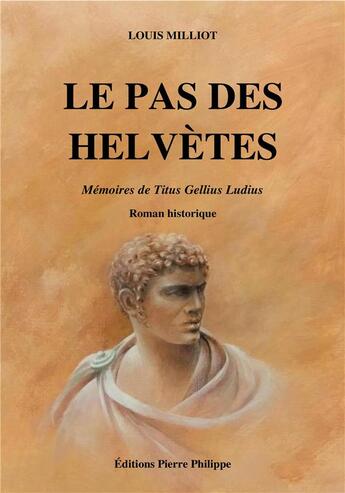 Couverture du livre « Le pas des helvètes ; mémoire de Titus Gellius Ludius » de Louis Milliot aux éditions Pierre Philippe