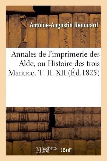 Couverture du livre « Annales de l'imprimerie des alde, ou histoire des trois manuce. t. ii. xii (ed.1825) » de Renouard A-A. aux éditions Hachette Bnf