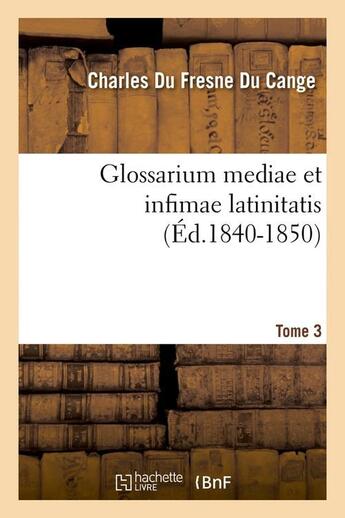 Couverture du livre « Glossarium mediae et infimae latinitatis. tome 3 (ed.1840-1850) » de Du Fresne Du Cange C aux éditions Hachette Bnf