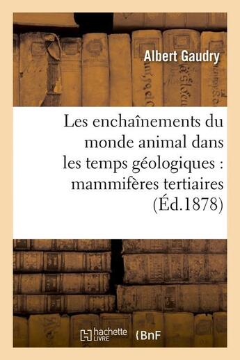 Couverture du livre « Les enchainements du monde animal dans les temps geologiques : mammiferes tertiaires (ed.1878) » de Gaudry Albert aux éditions Hachette Bnf