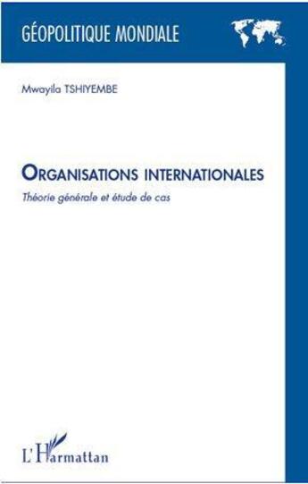 Couverture du livre « Organisations internationales ; théorie générale et étude de cas » de Mwayila Tshiyembe aux éditions L'harmattan