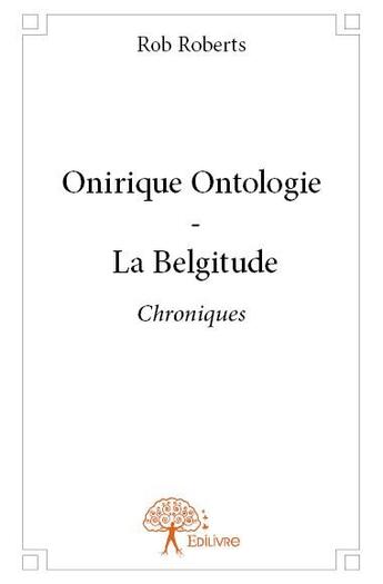 Couverture du livre « Onirique ontologie ; la belgitude » de Rob Roberts aux éditions Edilivre