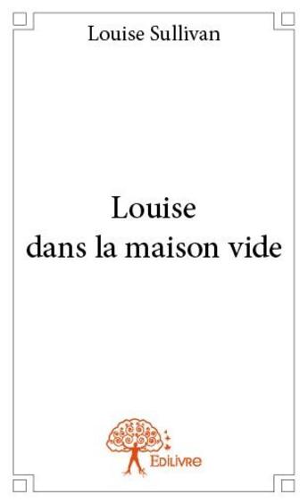 Couverture du livre « Louise dans la maison vide » de Louise Sullivan aux éditions Edilivre