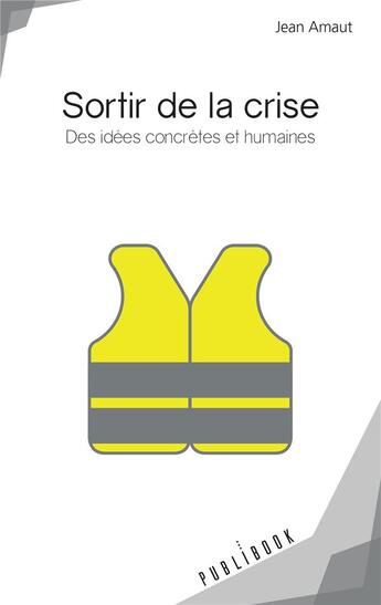 Couverture du livre « Sortir de la crise ; des idées concrètes et humaines » de Jean Amaut aux éditions Publibook