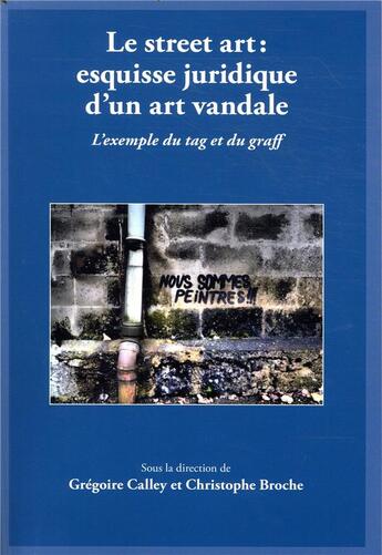 Couverture du livre « Le street art : esquisse juridique d'un art vandale ; l'exemple du tag et du graff » de Gregoire Calley et Christophe Broche aux éditions Universite De Savoie