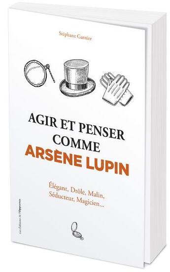 Couverture du livre « Agir et penser comme Arsène Lupin : élégant, drôle, malin, séducteur, magicien... » de Stéphane Garnier aux éditions L'opportun