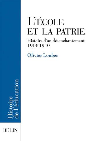 Couverture du livre « L'école et la patrie ; histoire d'un désenchantement (1914-1940) » de Olivier Loubes aux éditions Belin