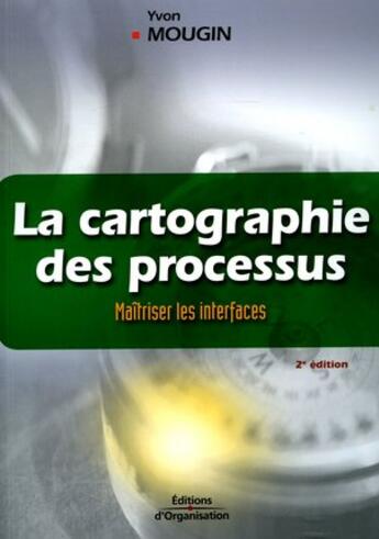 Couverture du livre « La cartographie des processus - maitriser les interfaces - la methode de la voix du client (2e édition) » de Yvon Mougin aux éditions Organisation