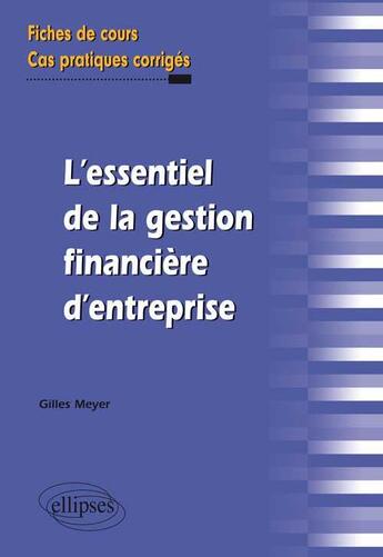 Couverture du livre « L essentiel de la gestion financiere d entreprise. fiches de cours et cas pratiques corriges » de Gilles Meyer aux éditions Ellipses