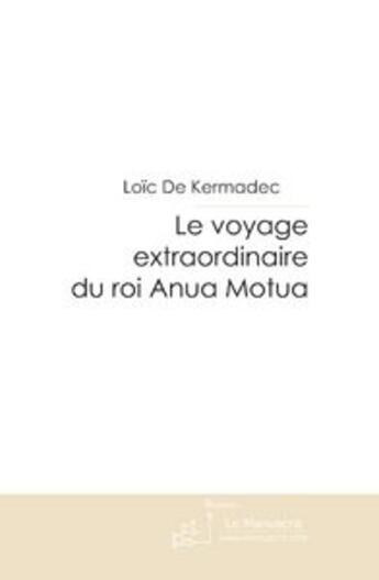 Couverture du livre « LE VOYAGE EXTRAORDINAIRE DU ROI ANUA MOTUA » de Loïc De Kermadec aux éditions Le Manuscrit