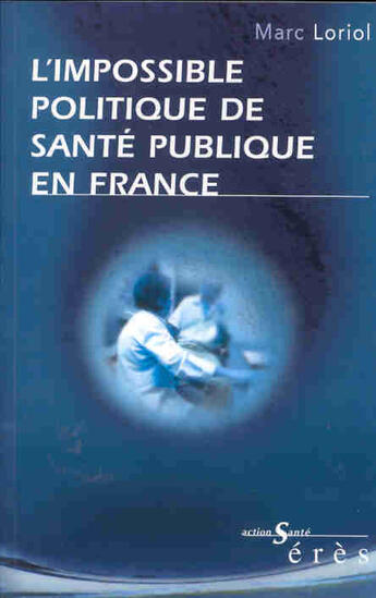 Couverture du livre « L'impossible politique de sante publique en france » de Marc Loriol aux éditions Eres