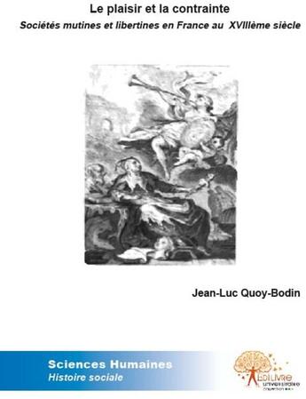 Couverture du livre « Le plaisir et la contrainte ; sociétés mutines et libertines en France au XVIII siècle » de Jean-Luc Quoy-Bodin aux éditions Edilivre