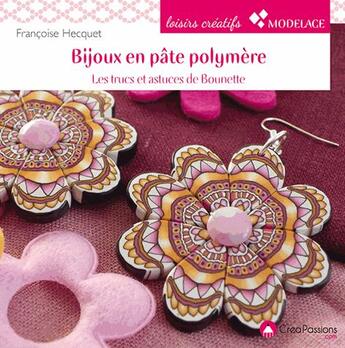 Couverture du livre « Bijoux en pâte polymère ; les techniques et astuces de Bounette » de Francoise Hecquet aux éditions Creapassions.com