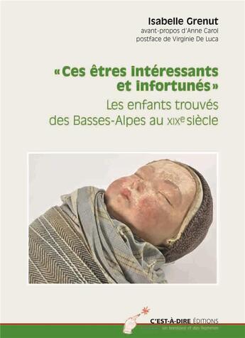 Couverture du livre « Ces êtres intéressants et infortunés ; les enfants trouvés des Basses-Alpes au XIXe siècle » de Isabelle Grenut aux éditions C'est-a-dire