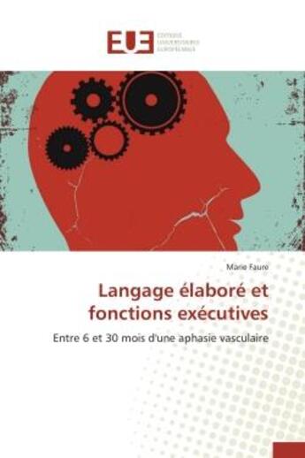 Couverture du livre « Langage elabore et fonctions executives - entre 6 et 30 mois d'une aphasie vasculaire » de Faure Marie aux éditions Editions Universitaires Europeennes