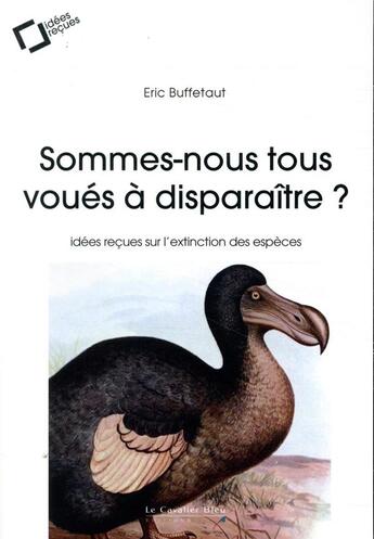 Couverture du livre « Sommes-nous tous voués à disparaître ? ; idées reçues sur l'extinction des espèces (2e édition) » de Eric Buffetaut aux éditions Le Cavalier Bleu