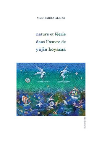 Couverture du livre « Nature et féérie dans l'oeuvre de Yujin Koyama » de Marie Parra Aledo aux éditions Editions Esthetiques