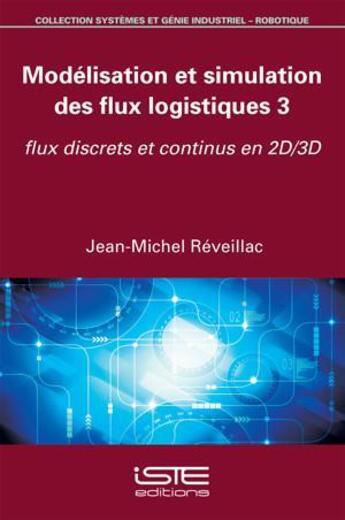 Couverture du livre « Modélisation et simulation des flux logistiques t.3 ; flux discrets et continus en 2D/3D » de Jean-Michel Reveillac aux éditions Iste