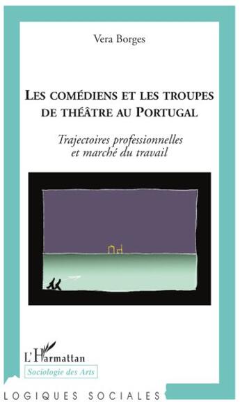 Couverture du livre « Les comédiens et les troupes de théâtre au Portugal ; trajectoires professionnelles et marché du travail » de Vera Borges aux éditions L'harmattan