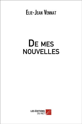 Couverture du livre « De mes nouvelles » de Elie-Jean Vennat aux éditions Editions Du Net