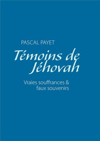 Couverture du livre « Témoins de Jéhovah ; vraies souffrances & faux souvenirs » de Pascal Payet aux éditions Books On Demand