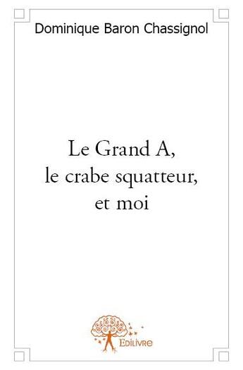 Couverture du livre « Le grand A, le crabe squatteur, et moi » de Dominique Baron Chassignol aux éditions Edilivre