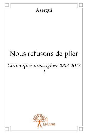 Couverture du livre « Nous refusons de plier - chroniques amazighes 2003-2013 i » de Azergui aux éditions Edilivre