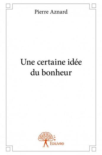 Couverture du livre « Une certaine idée du bonheur » de Pierre Aznard aux éditions Edilivre