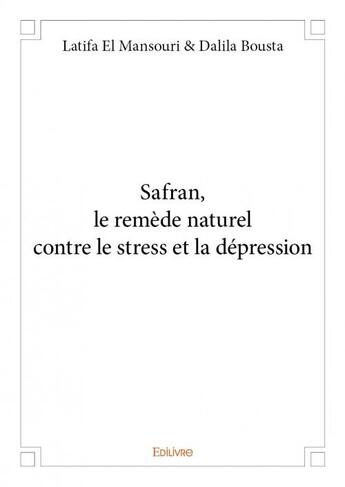 Couverture du livre « Safran, le remède naturel contre le stress et la dépression » de Latifa El Mansouri et Dalila Bousta aux éditions Edilivre