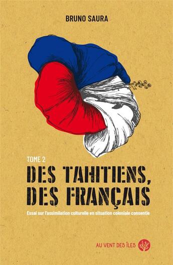 Couverture du livre « Des Tahitiens, des Français : essai sur l'assimilation culturelle en situation coloniales consentie » de Bruno Saura aux éditions Au Vent Des Iles