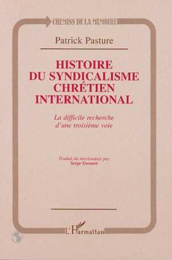 Couverture du livre « Histoire du syndicalisme chrétien international ; la difficile recherche d'une troisième voie » de Patrick Pasture aux éditions L'harmattan