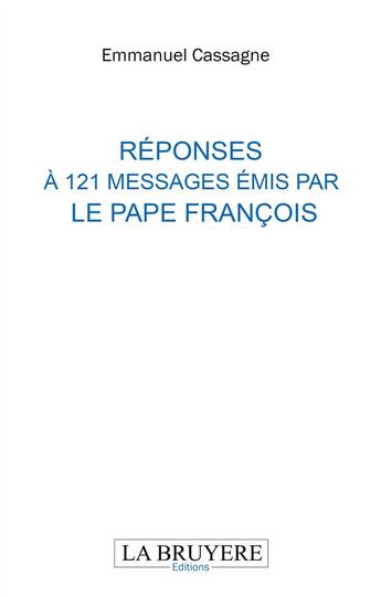 Couverture du livre « Réponses à 121 messages émis par le Pape François » de Emmanuel Cassagne aux éditions La Bruyere