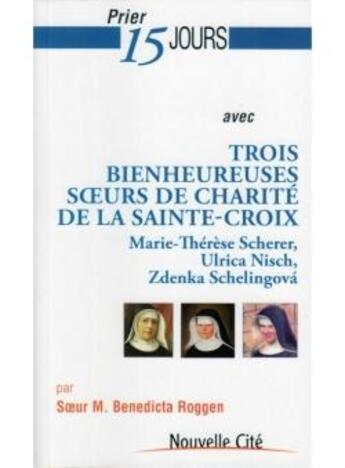 Couverture du livre « Prier 15 jours avec... Tome 168 : trois bienheureuses soeurs de charité de la sainte-croix » de Benedicta Roggen aux éditions Nouvelle Cite