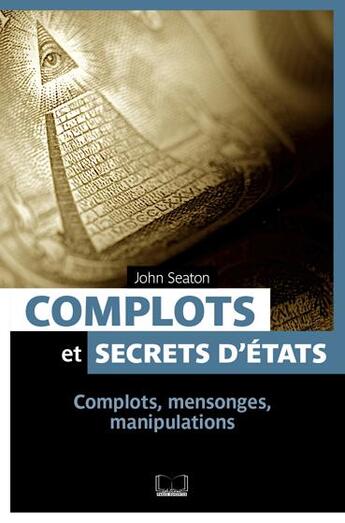 Couverture du livre « Complots et secrets d'Etat ; complots, mensonges, manipulations » de John Seaton aux éditions Pages Ouvertes