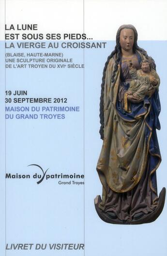 Couverture du livre « La vierge au croissant de lune ; une sculpture originale de l'art troyen du XVI siècle » de Maison Du Patrimoine aux éditions Dominique Gueniot