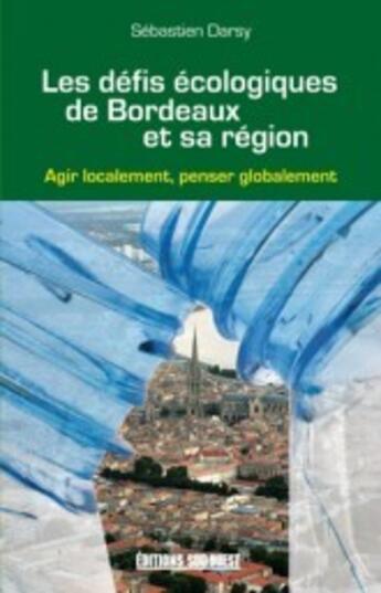 Couverture du livre « Les défis écologiques de Bordeaux et sa région ; agir localement, penser globalement » de Sebastien Darsy aux éditions Sud Ouest Editions