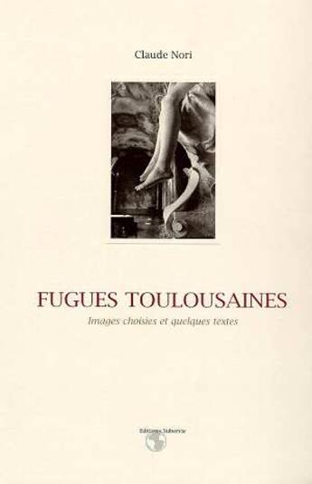 Couverture du livre « Fugues Toulousaines ; Images Choisies Et Quelques Textes » de Claude Nori aux éditions Subervie