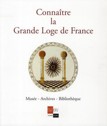 Couverture du livre « Connaître la Grande Loge de France » de Musee-Archives-Bibliotheque De La Grande Loge De France aux éditions Ivoire Clair