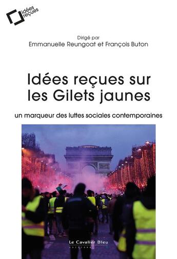 Couverture du livre « Idées reçues sur les Gilets jaunes : Un marqueur des luttes sociales contemporaines » de Francois Buton et Emmanuelle Reungoat et Collectif aux éditions Le Cavalier Bleu